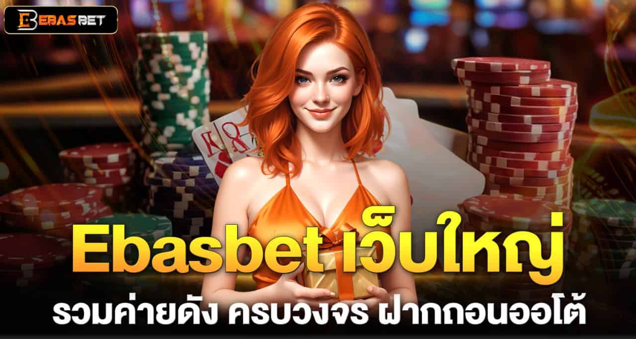 Ebasbet เว็บใหญ่รวมค่ายดัง ครบวงจร ฝากถอนออโต้